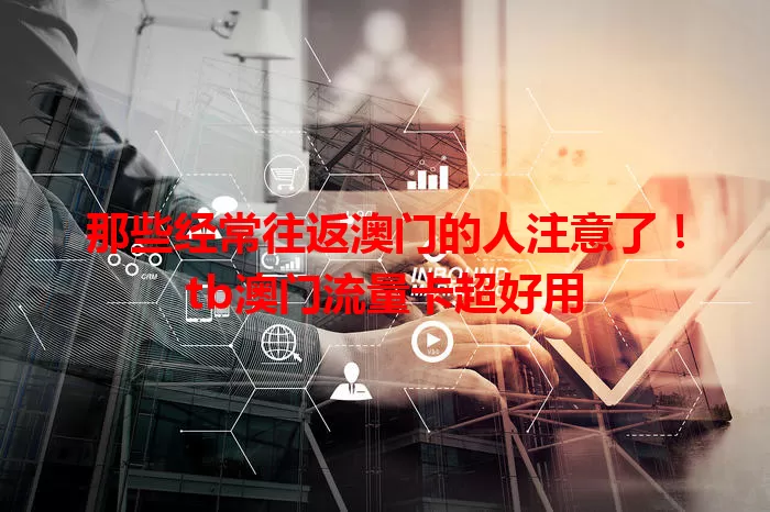 那些经常往返澳门的人注意了！tb澳门流量卡超好用