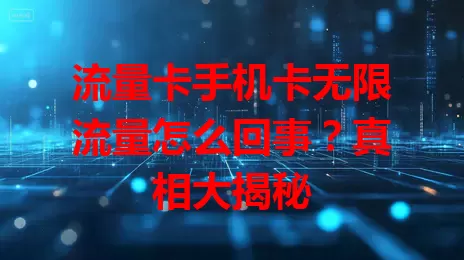 流量卡手机卡无限流量怎么回事？真相大揭秘