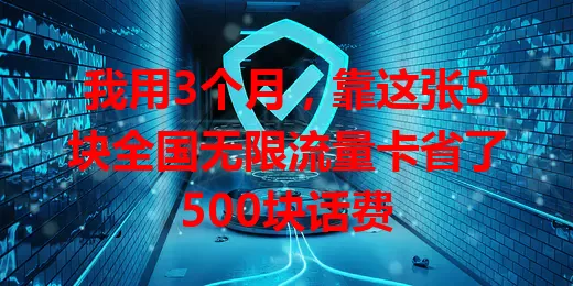 我用3个月，靠这张5块全国无限流量卡省了500块话费