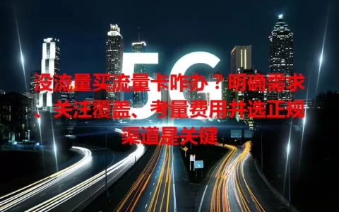 没流量买流量卡咋办？明确需求、关注覆盖、考量费用并选正规渠道是关键