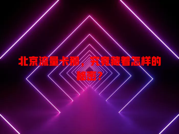 北京流量卡那，究竟藏着怎样的秘密？