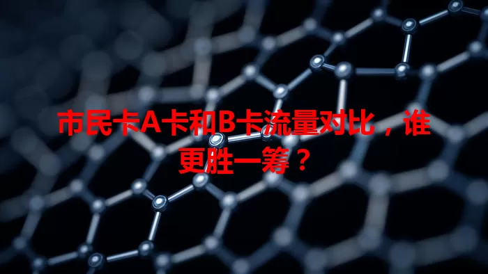 市民卡A卡和B卡流量对比，谁更胜一筹？