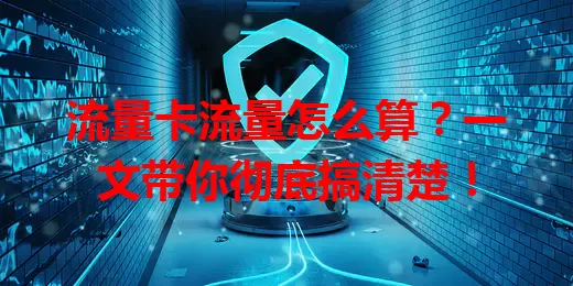 流量卡流量怎么算？一文带你彻底搞清楚！