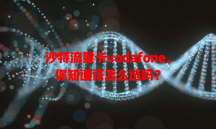 沙特流量卡vodafone，你知道该怎么选吗？