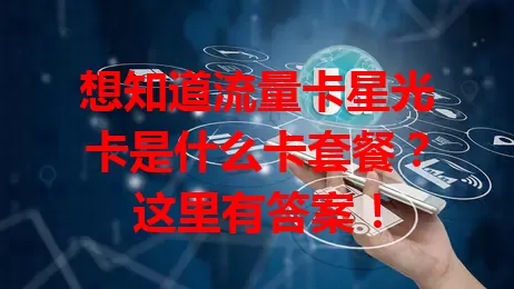 想知道流量卡星光卡是什么卡套餐？这里有答案！