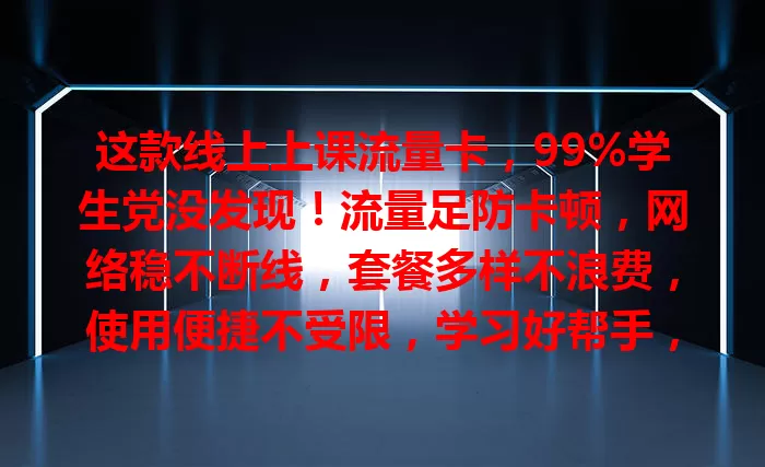 这款线上上课流量卡，99%学生党没发现！流量足防卡顿，网络稳不断线，套餐多样不浪费，使用便捷不受限，学习好帮手，让线上学习轻松高效！