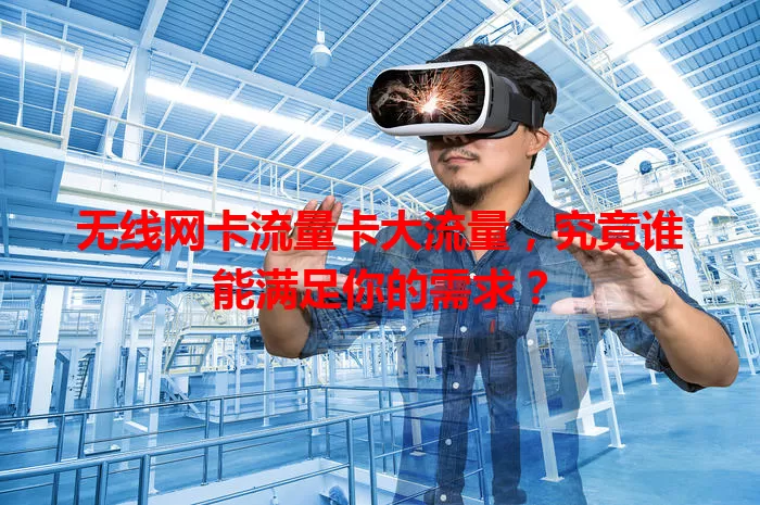 无线网卡流量卡大流量，究竟谁能满足你的需求？