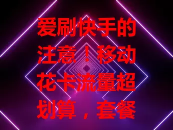 爱刷快手的注意！移动花卡流量超划算，套餐灵活，刷视频超流畅，性价比高费用透明，让你畅游快手无阻碍