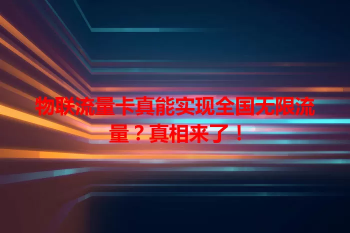 物联流量卡真能实现全国无限流量？真相来了！