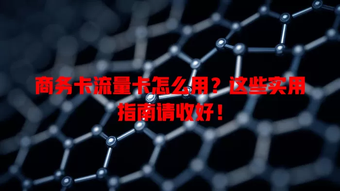 商务卡流量卡怎么用？这些实用指南请收好！