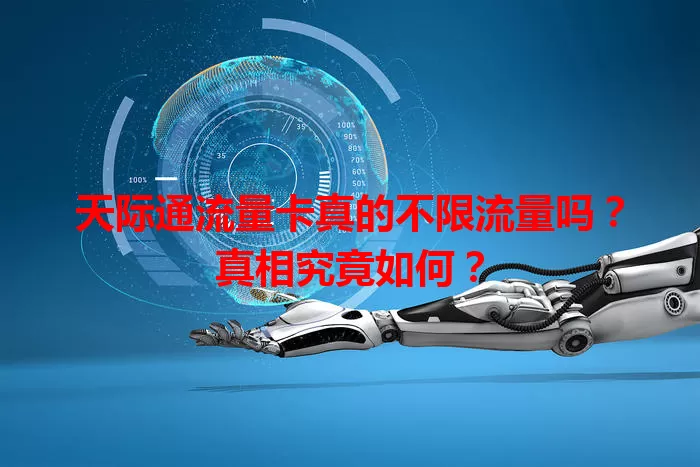 天际通流量卡真的不限流量吗？真相究竟如何？