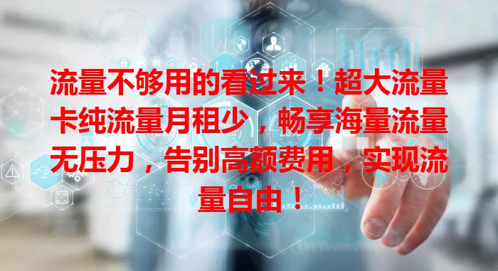 流量不够用的看过来！超大流量卡纯流量月租少，畅享海量流量无压力，告别高额费用，实现流量自由！