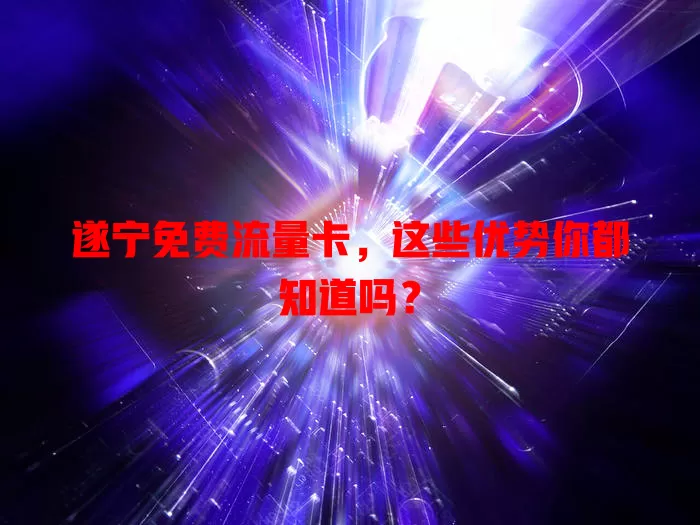 遂宁免费流量卡，这些优势你都知道吗？
