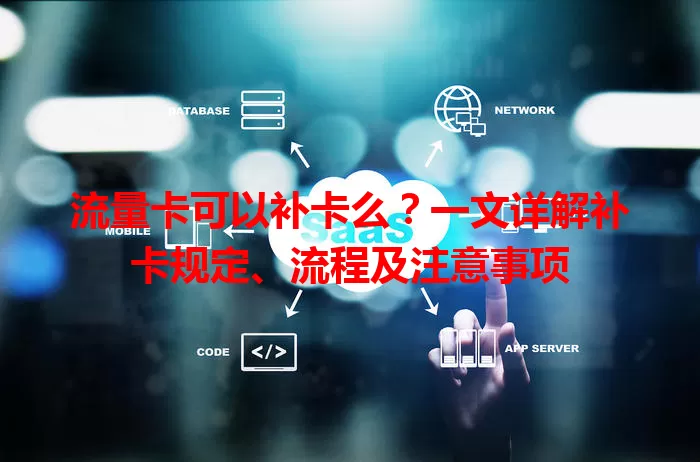 流量卡可以补卡么？一文详解补卡规定、流程及注意事项