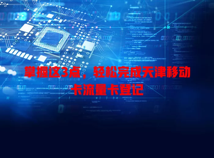 掌握这3点，轻松完成天津移动卡流量卡登记