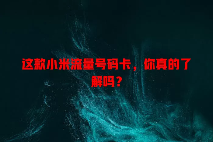 这款小米流量号码卡，你真的了解吗？
