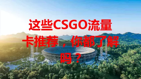 这些CSGO流量卡推荐，你都了解吗？
