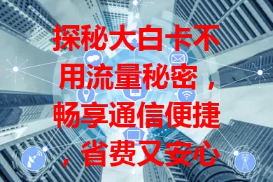 探秘大白卡不用流量秘密，畅享通信便捷，省费又安心，不过大数据场景仍需留意流量
