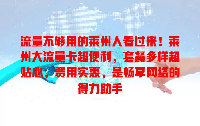 流量不够用的莱州人看过来！莱州大流量卡超便利，套餐多样超贴心，费用实惠，是畅享网络的得力助手