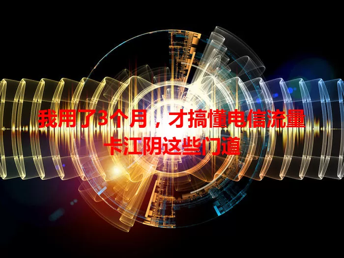 我用了3个月，才搞懂电信流量卡江阴这些门道
