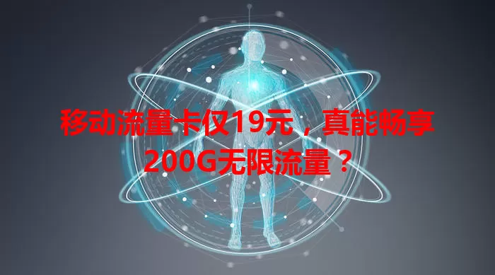 移动流量卡仅19元，真能畅享200G无限流量？