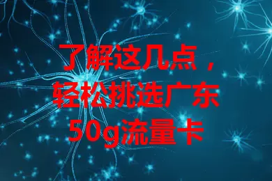 了解这几点，轻松挑选广东50g流量卡