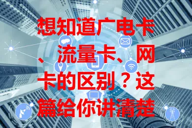 想知道广电卡、流量卡、网卡的区别？这篇给你讲清楚！
