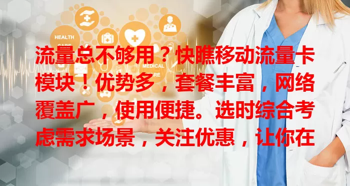 流量总不够用？快瞧移动流量卡模块！优势多，套餐丰富，网络覆盖广，使用便捷。选时综合考虑需求场景，关注优惠，让你在数字世界畅享便捷生活