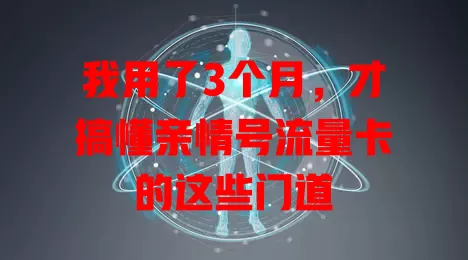 我用了3个月，才搞懂亲情号流量卡的这些门道