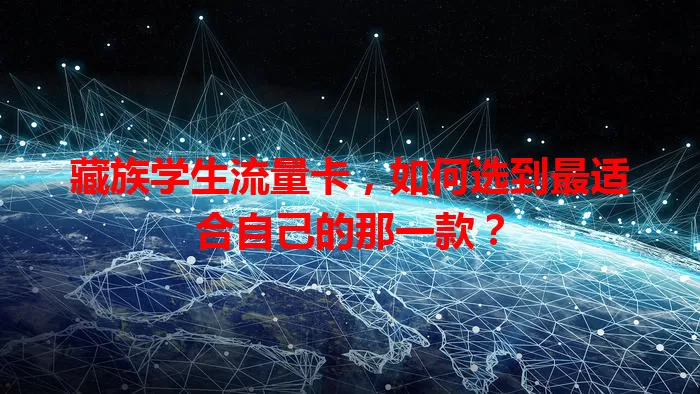 藏族学生流量卡，如何选到最适合自己的那一款？