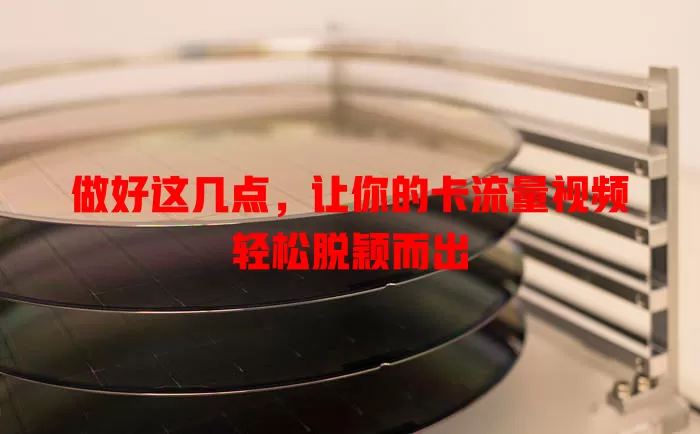 做好这几点，让你的卡流量视频轻松脱颖而出