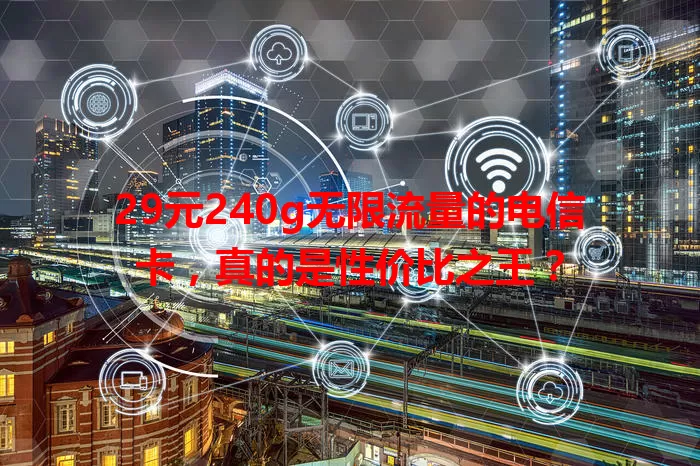 29元240g无限流量的电信卡，真的是性价比之王？