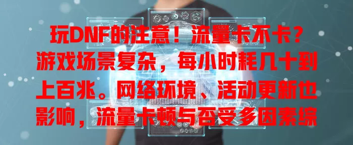 玩DNF的注意！流量卡不卡？游戏场景复杂，每小时耗几十到上百兆。网络环境、活动更新也影响，流量卡顿与否受多因素综合作用，玩家得按需安排网络，畅玩无流量困扰。