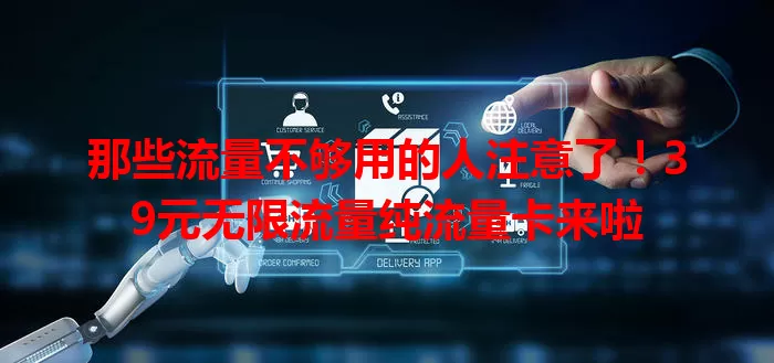 那些流量不够用的人注意了！39元无限流量纯流量卡来啦