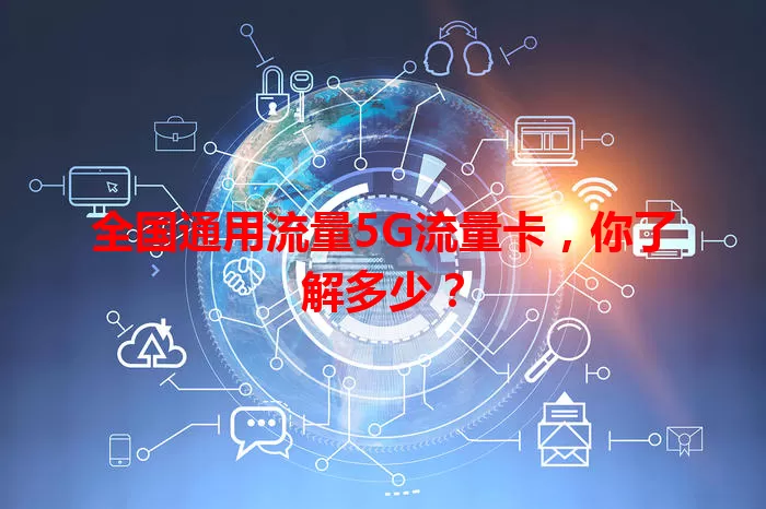 全国通用流量5G流量卡，你了解多少？