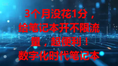 3个月没花1分，给笔记本开不限流量，超便利！

数字化时代笔记本超重要，网络连接却成难题。我找了好久，终于找到不限流量的笔记本流量卡。用3个月超便利，不断网不限流，费用性价比超高，还不快来试试！