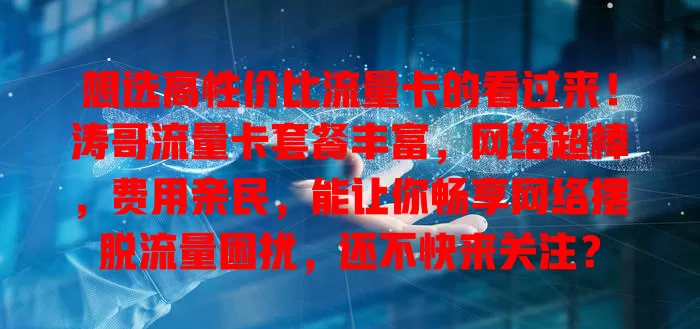 想选高性价比流量卡的看过来！涛哥流量卡套餐丰富，网络超棒，费用亲民，能让你畅享网络摆脱流量困扰，还不快来关注？