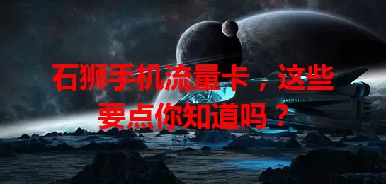 石狮手机流量卡，这些要点你知道吗？