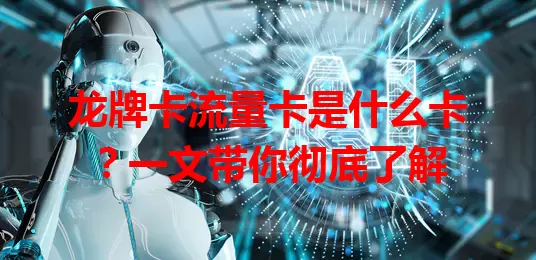 龙牌卡流量卡是什么卡？一文带你彻底了解