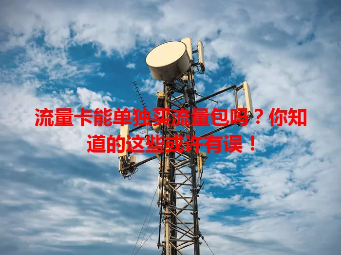 流量卡能单独买流量包吗？你知道的这些或许有误！