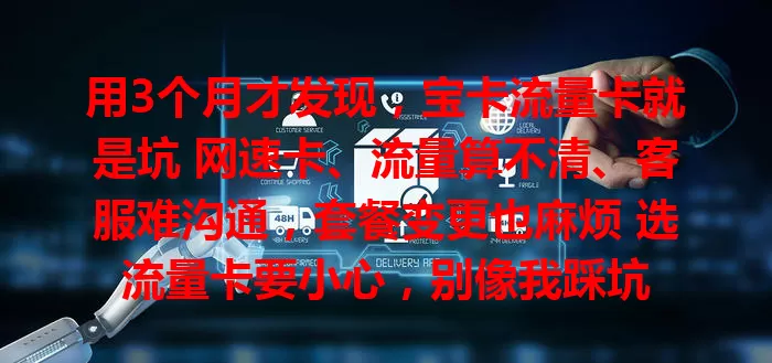 用3个月才发现，宝卡流量卡就是坑 网速卡、流量算不清、客服难沟通，套餐变更也麻烦 选流量卡要小心，别像我踩坑