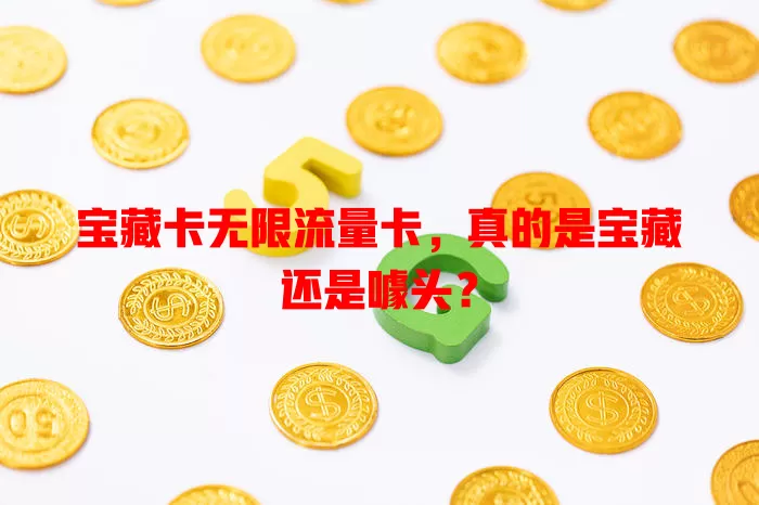 宝藏卡无限流量卡，真的是宝藏还是噱头？