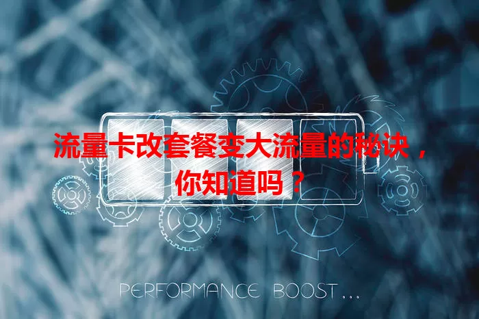 流量卡改套餐变大流量的秘诀，你知道吗？