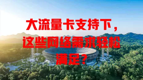 大流量卡支持下，这些网络需求轻松满足？