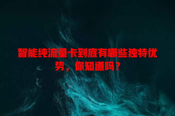 智能纯流量卡到底有哪些独特优势，你知道吗？