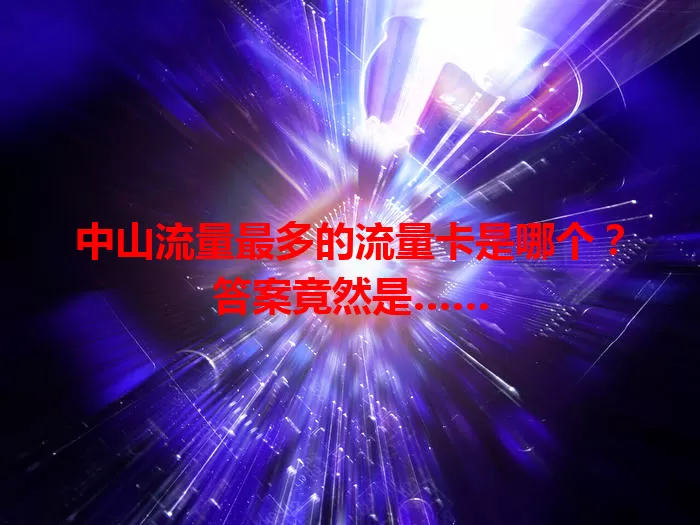 中山流量最多的流量卡是哪个？答案竟然是……