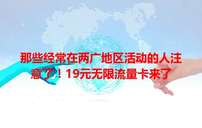 那些经常在两广地区活动的人注意了！19元无限流量卡来了