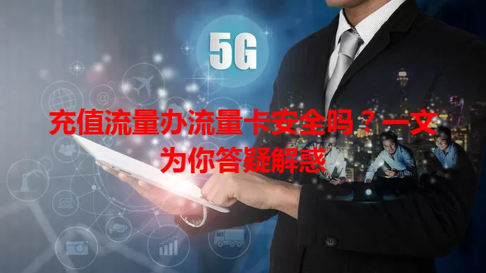 充值流量办流量卡安全吗？一文为你答疑解惑
