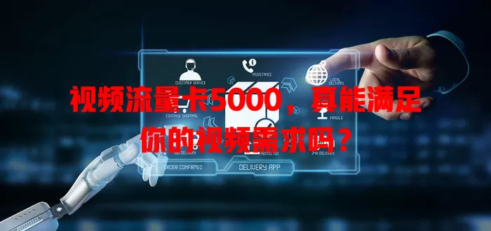 视频流量卡5000，真能满足你的视频需求吗？