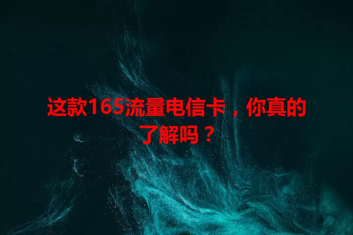 这款165流量电信卡，你真的了解吗？